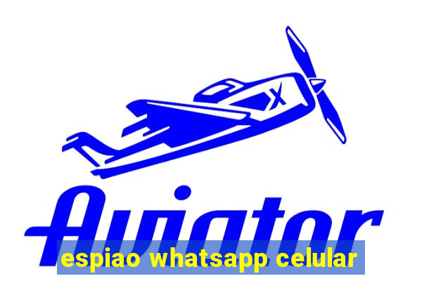 espiao whatsapp celular